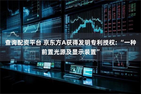 查询配资平台 京东方A获得发明专利授权: “一种前置光源及显示装置”