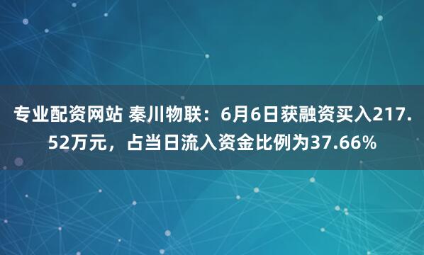 专业配资网站 秦川物联：6月6日获融资买入217.52万元，占当日流入资金比例为37.66%