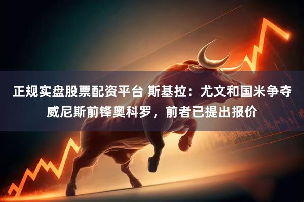 正规实盘股票配资平台 斯基拉：尤文和国米争夺威尼斯前锋奥科罗，前者已提出报价