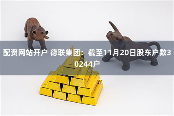 配资网站开户 德联集团：截至11月20日股东户数30244户